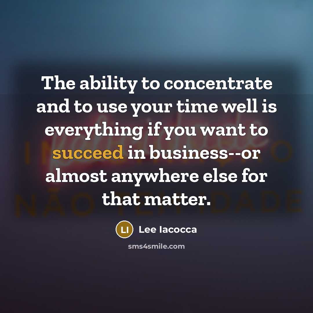 “The ability to concentrate and to use your time well…” quote by Lee Iacocca
