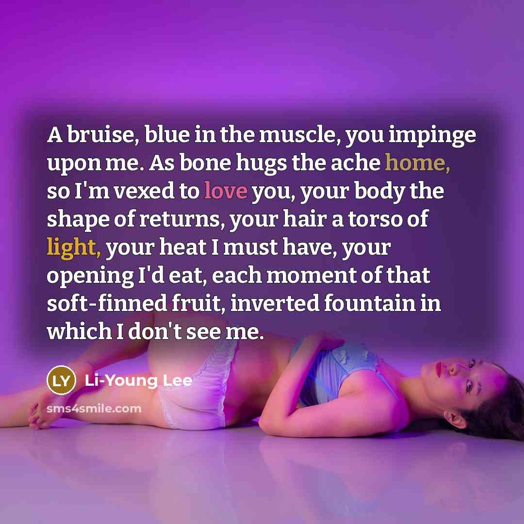 “A bruise, blue in the muscle, you impinge upon me.…” quote by Li-Young Lee