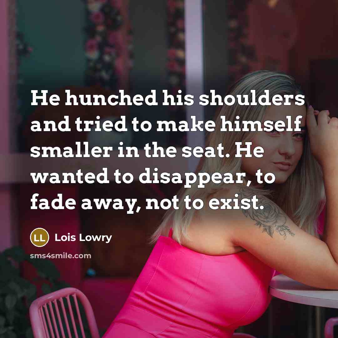 “He hunched his shoulders and tried to make himself smaller…” quote by Lois Lowry