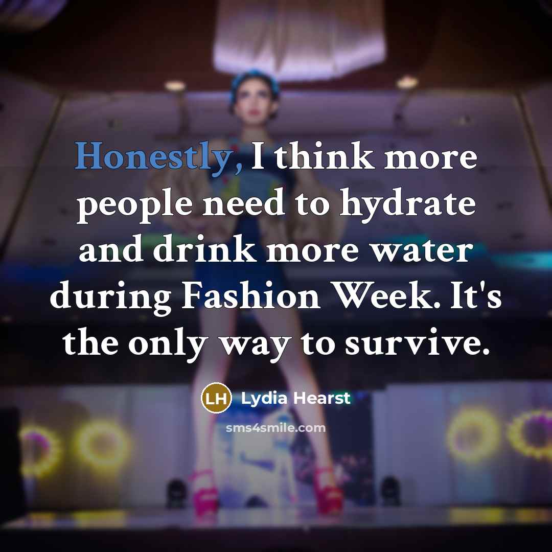 “Honestly, I think more people need to hydrate and drink more water during Fashion Week. It's the only way to survive.” quote by Lydia Hearst