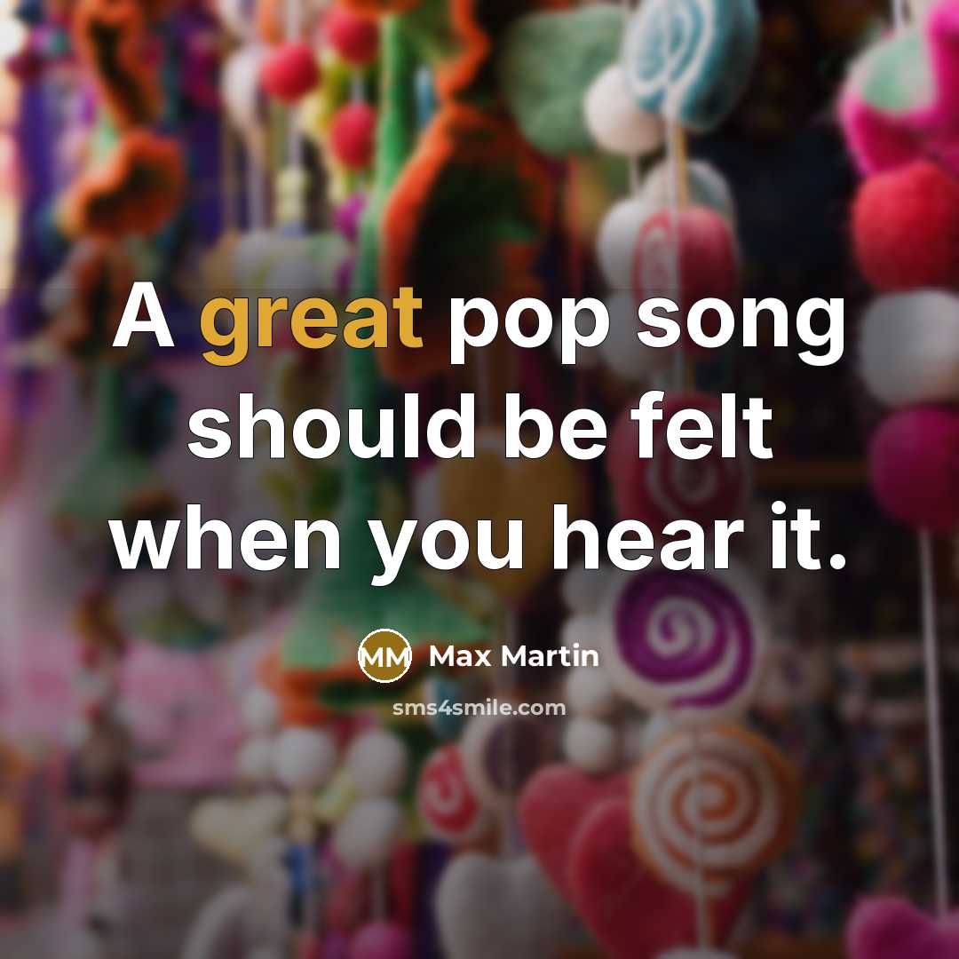 “A great pop song should be felt when you hear…” quote by Max Martin