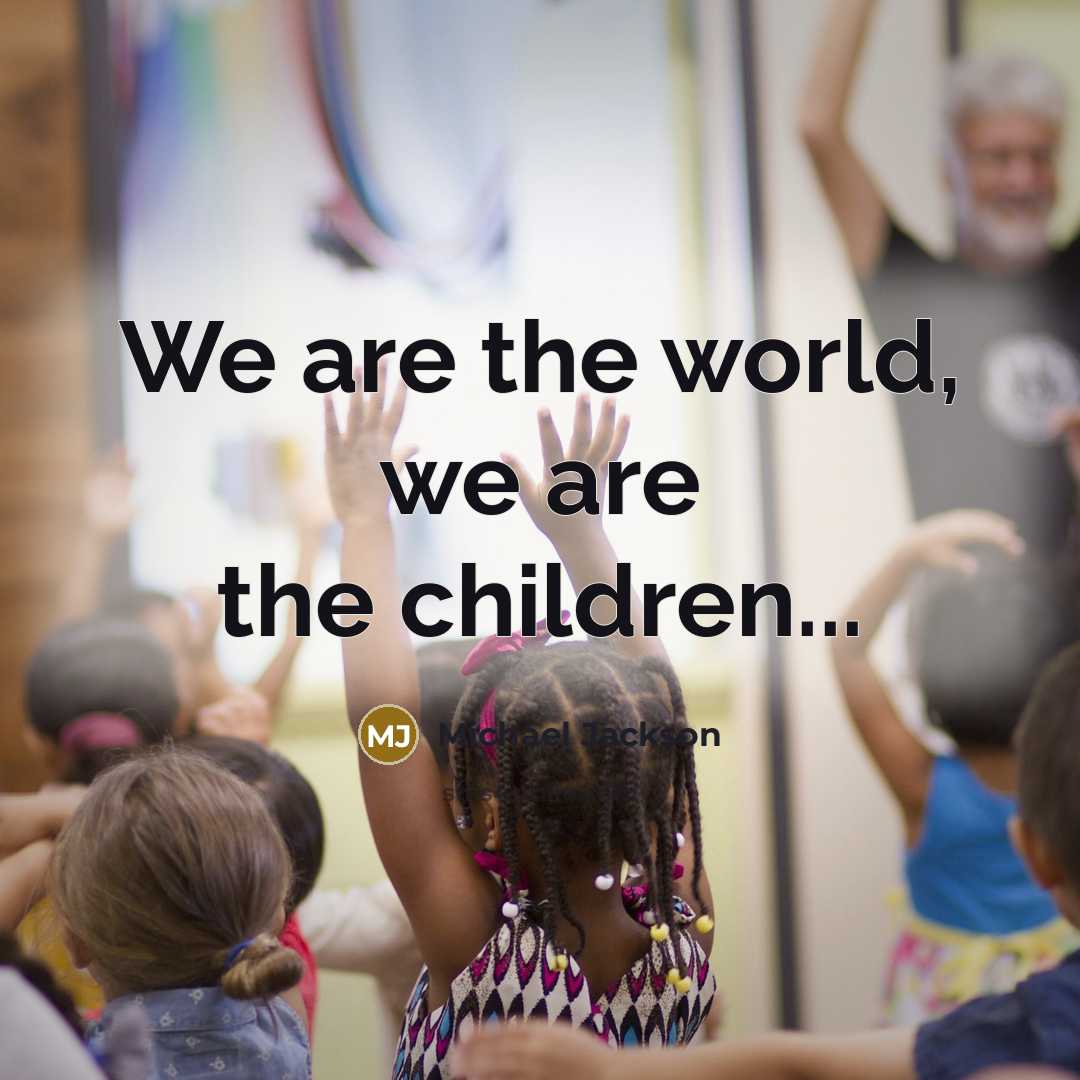 “We are the world, we are the children...…” quote by Michael Jackson
