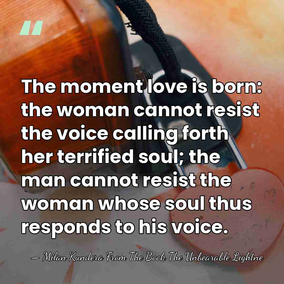 The moment love is born: the woman cannot resist the voice calling&hellip; - Milan Kundera From The Book The Unbearable Lightne