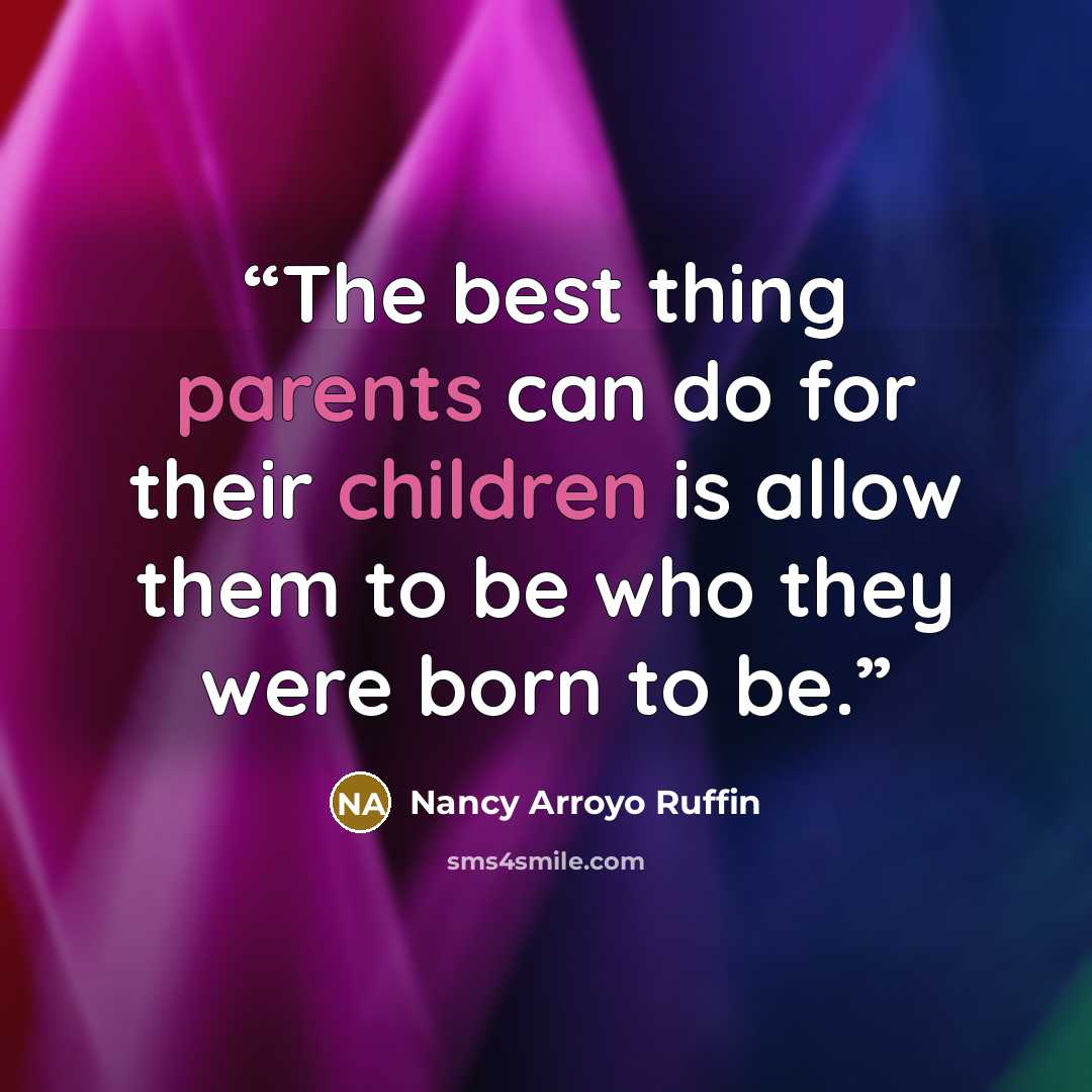 “The best thing parents can do for their children is allow them to be who they were born to be.” quote by Nancy Arroyo Ruffin