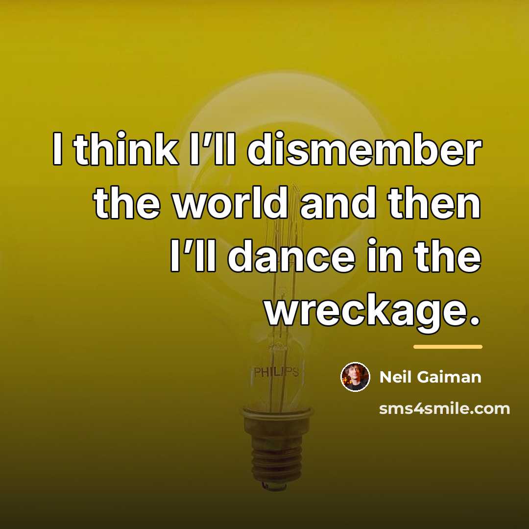 “I think I’ll dismember the world and then I’ll dance…” quote by Neil Gaiman