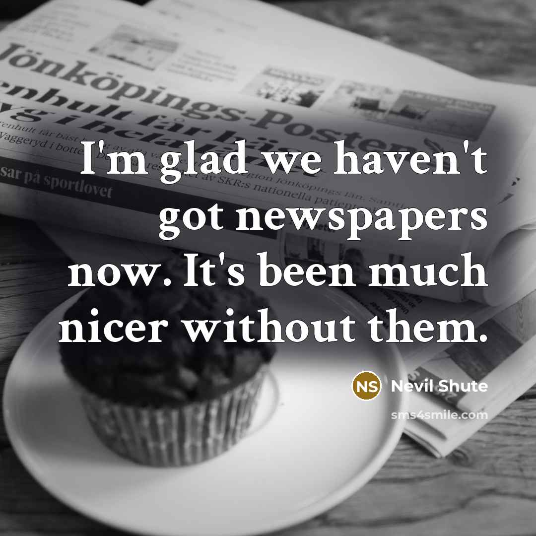 “I'm glad we haven't got newspapers now. It's been much…” quote by Nevil Shute
