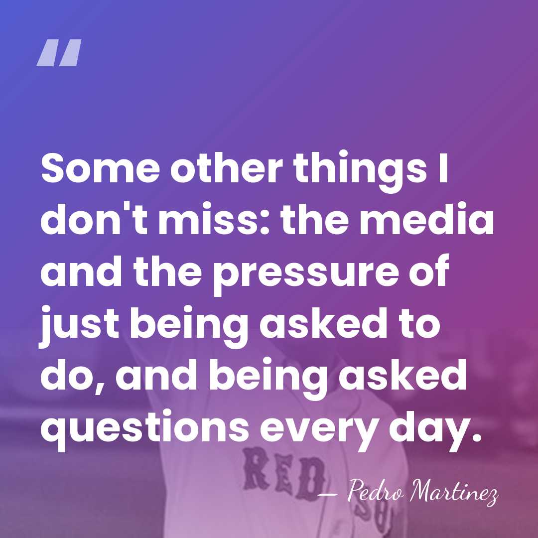 Some other things I don't miss: the media and the pressure of&hellip; - Pedro Martinez