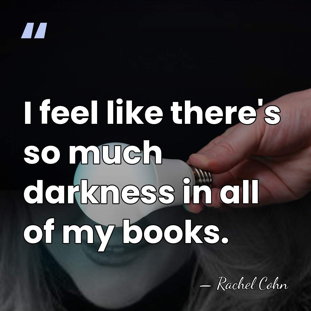 I feel like there's so much darkness in all of my books. - Rachel Cohn