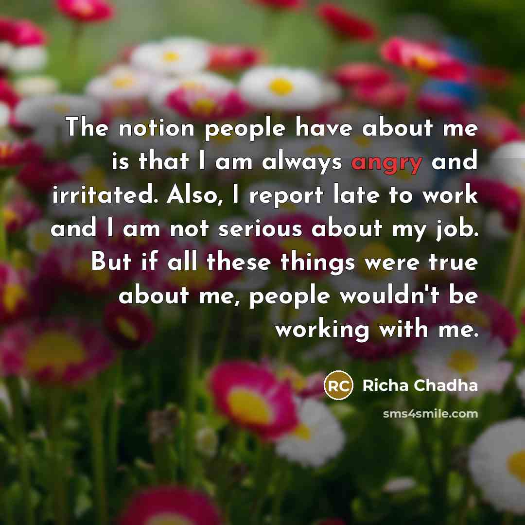 “The notion people have about me is that I am…” quote by Richa Chadha