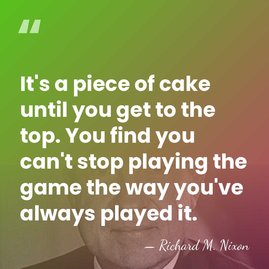 It's a piece of cake until you get to the top. You&hellip; - Richard M. Nixon