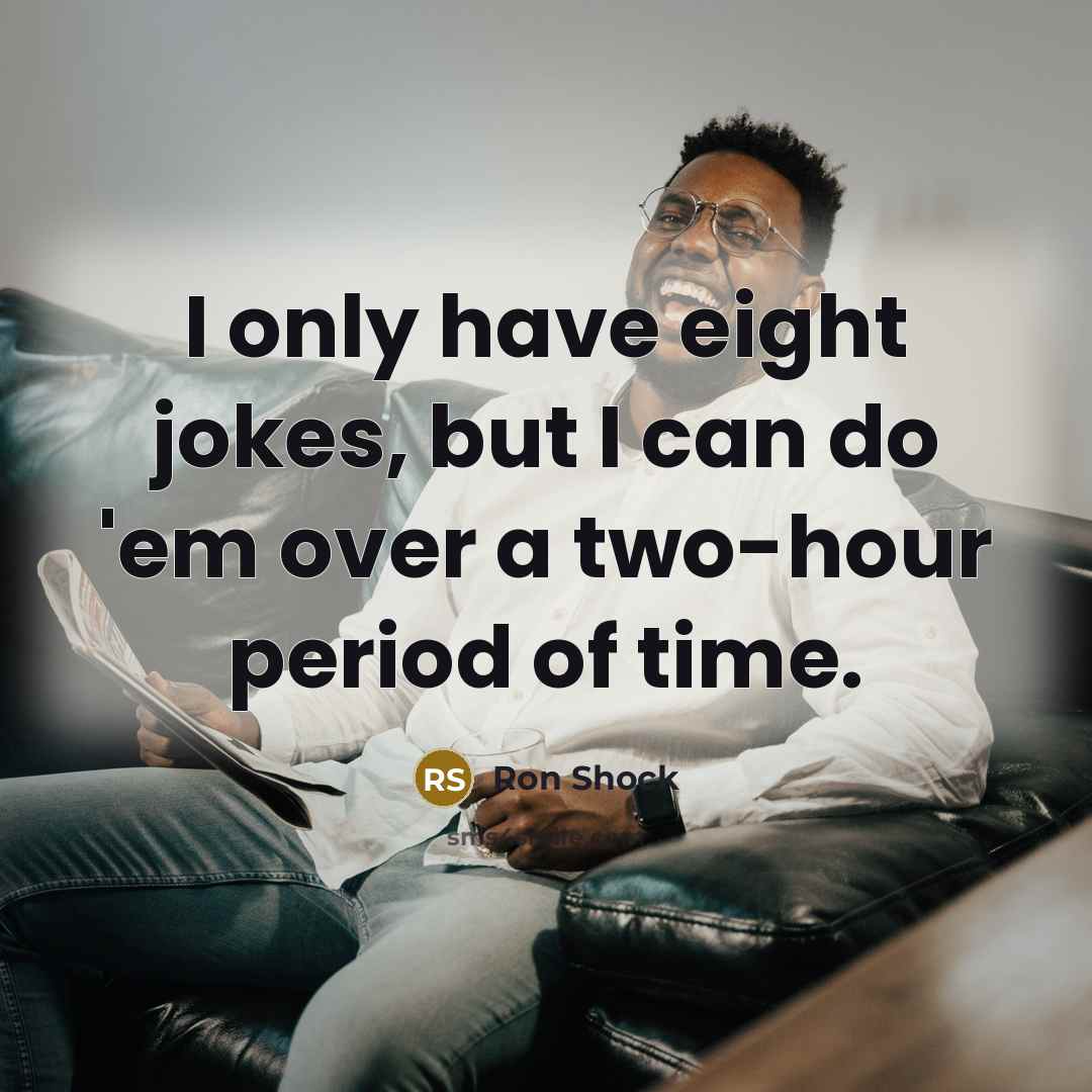 “I only have eight jokes, but I can do 'em over a two-hour period of time.” quote by Ron Shock