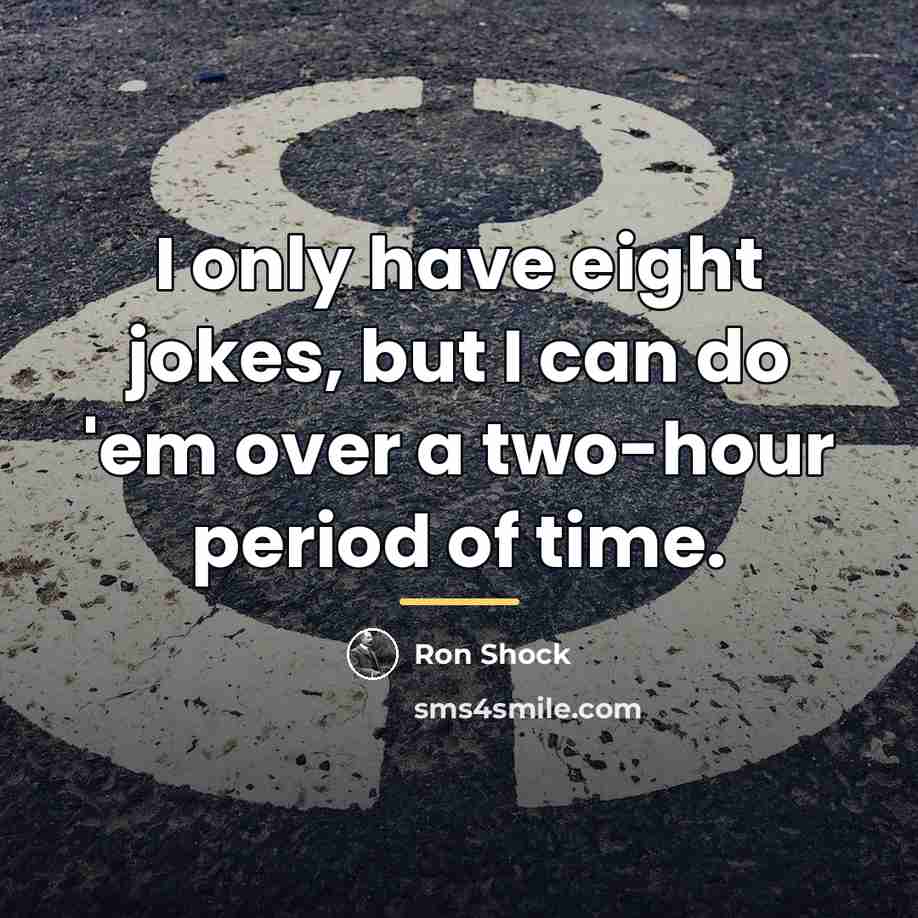 “I only have eight jokes, but I can do 'em…” quote by Ron Shock