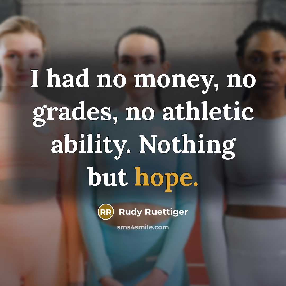 “I had no money, no grades, no athletic ability. Nothing…” quote by Rudy Ruettiger