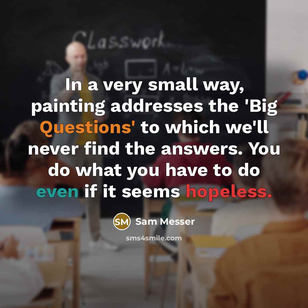 “In a very small way, painting addresses the 'Big Questions'…” quote by Sam Messer