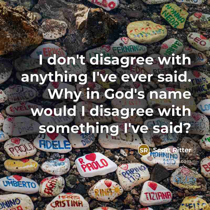 “I don't disagree with anything I've ever said. Why in…” quote by Scott Ritter