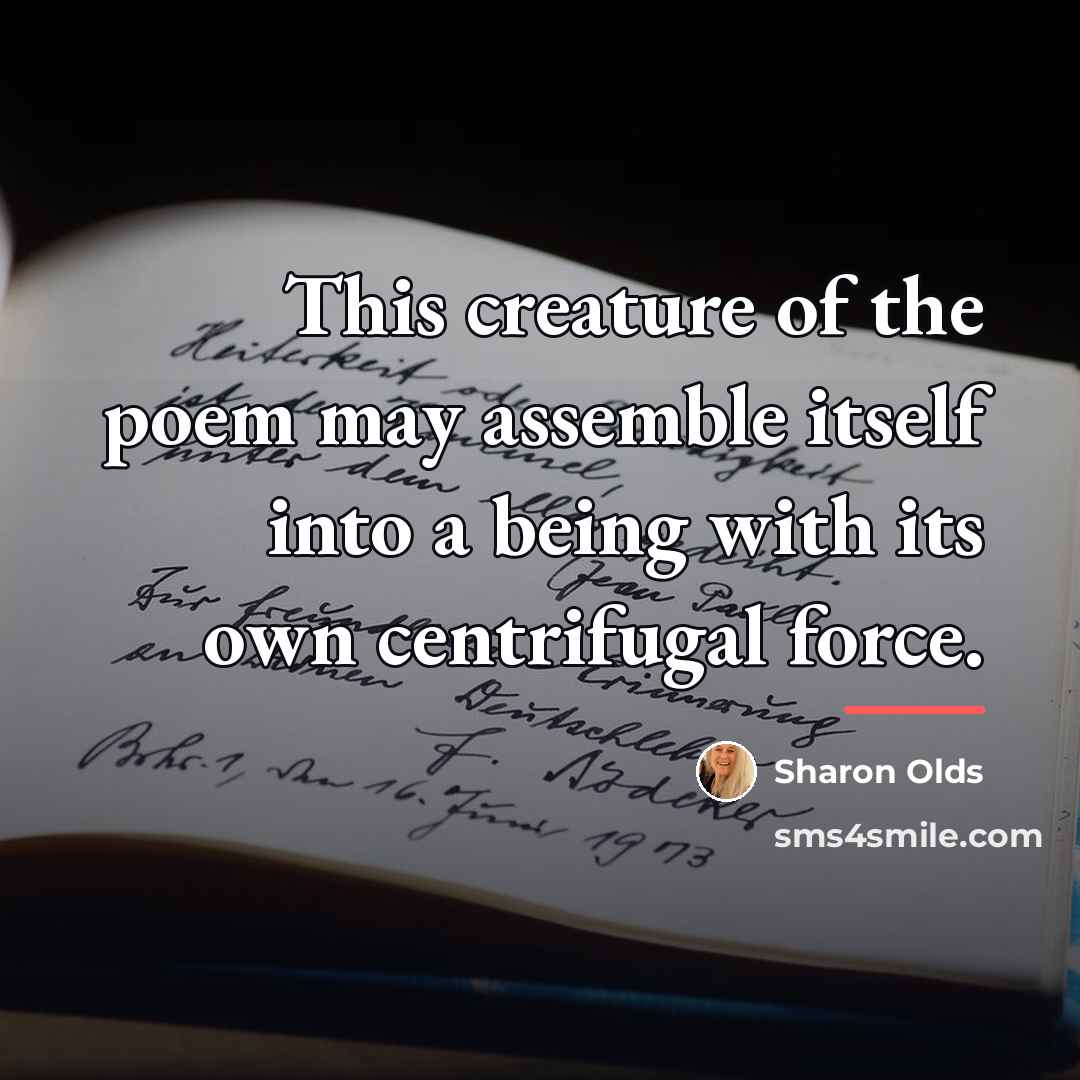 “This creature of the poem may assemble itself into a…” quote by Sharon Olds