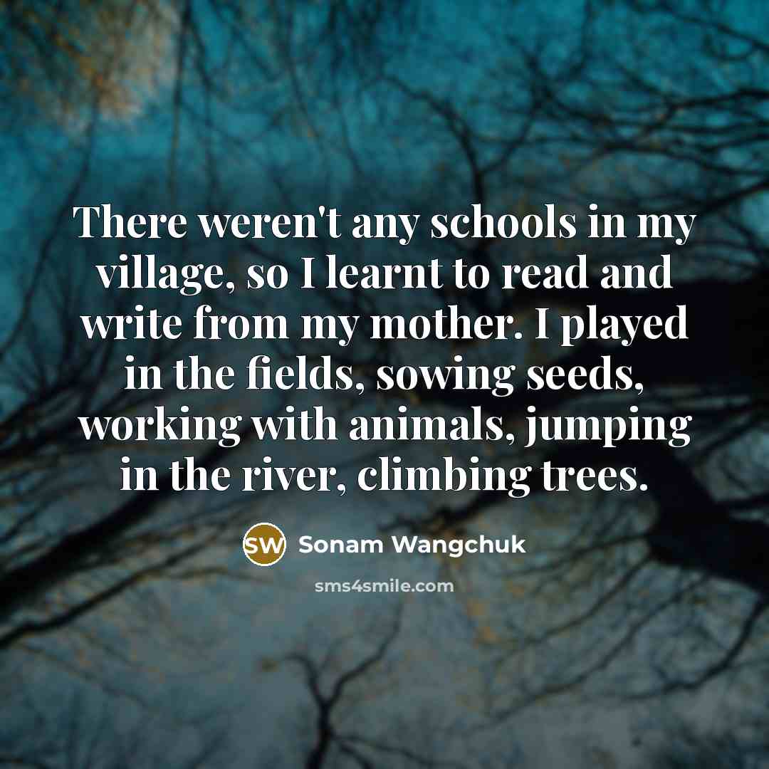 “There weren't any schools in my village, so I learnt…” quote by Sonam Wangchuk