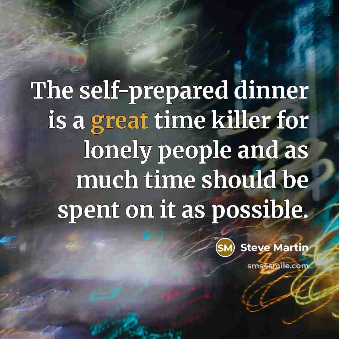 “The self-prepared dinner is a great time killer for lonely…” quote by Steve Martin
