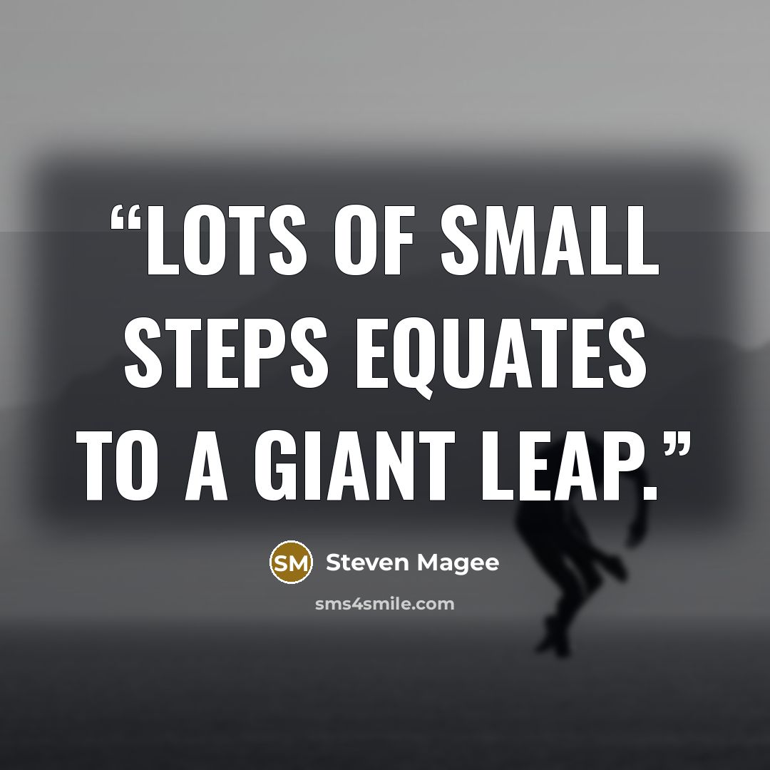 “Lots of small steps equates to a giant leap.” quote by Steven Magee