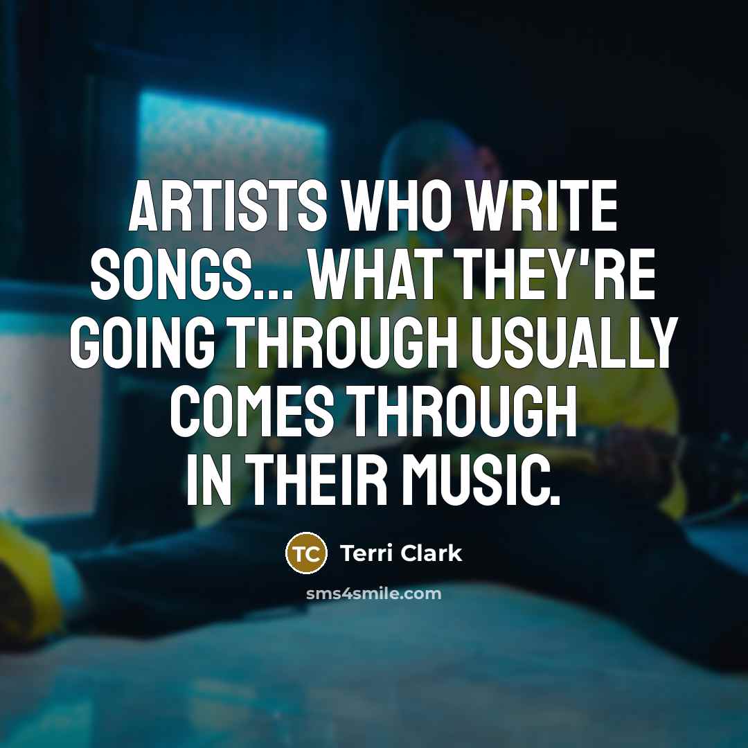 “Artists who write songs... what they're going through usually comes…” quote by Terri Clark