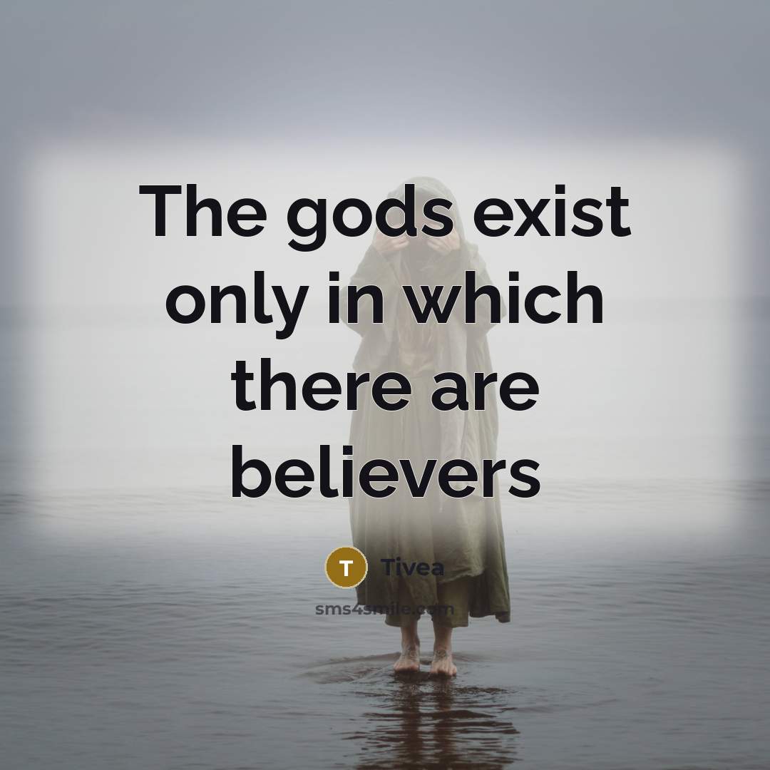 “The gods exist only in which there are believers…” quote by Tivea