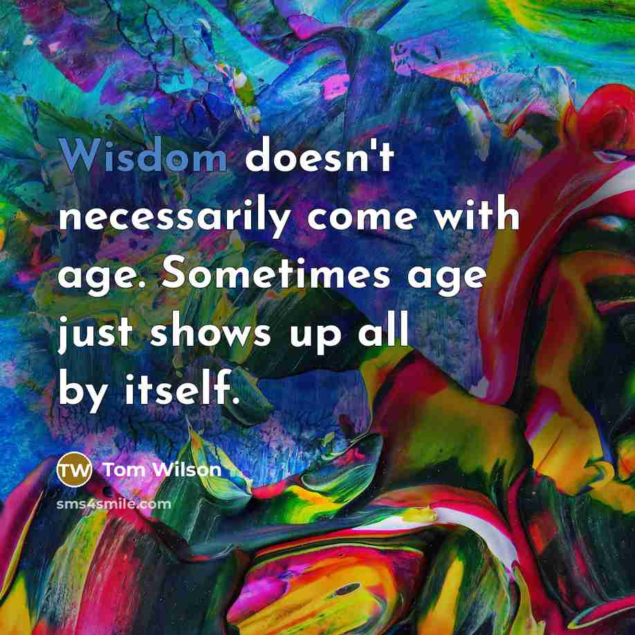 “Wisdom doesn't necessarily come with age. Sometimes age just shows…” quote by Tom Wilson