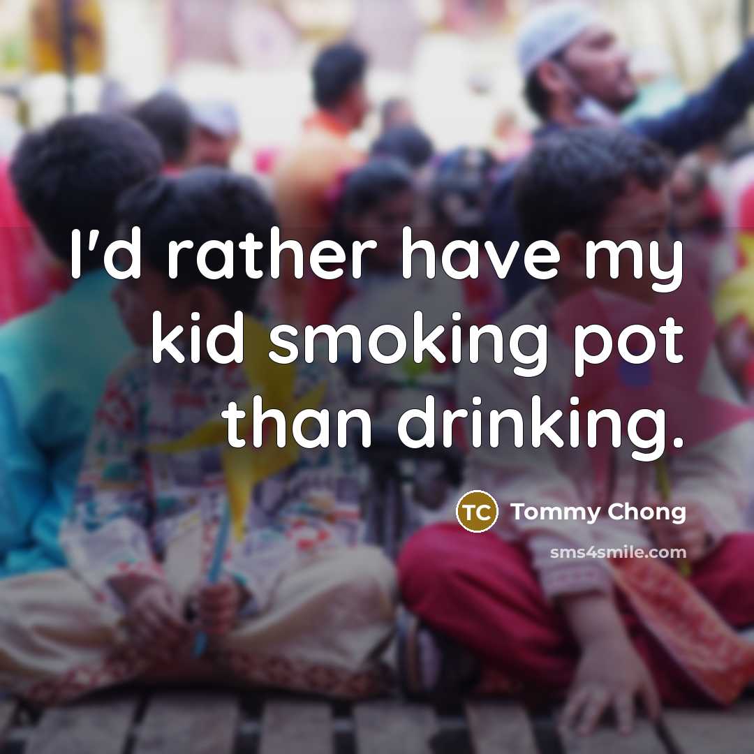 “I'd rather have my kid smoking pot than drinking.…” quote by Tommy Chong