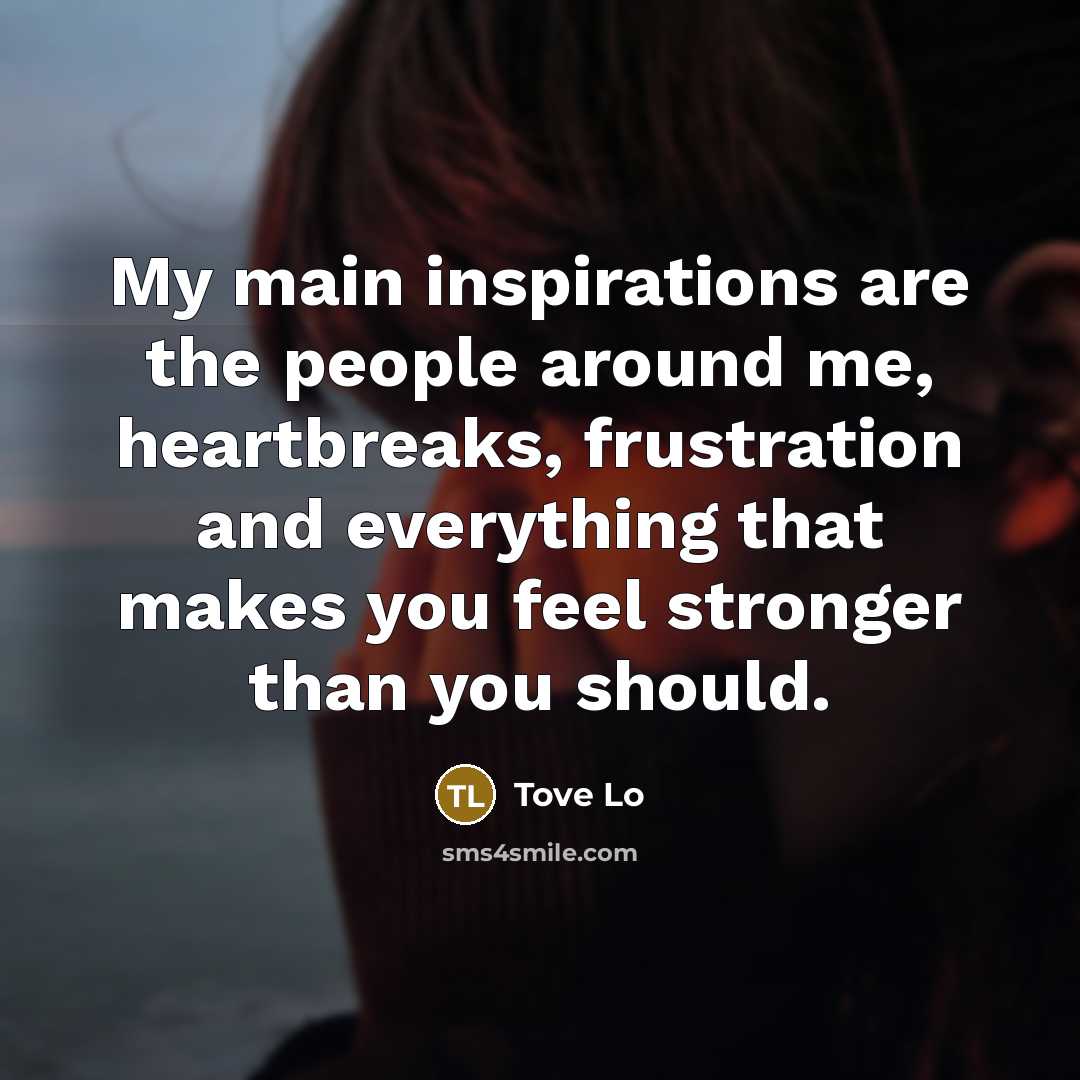 “My main inspirations are the people around me, heartbreaks, frustration…” quote by Tove Lo