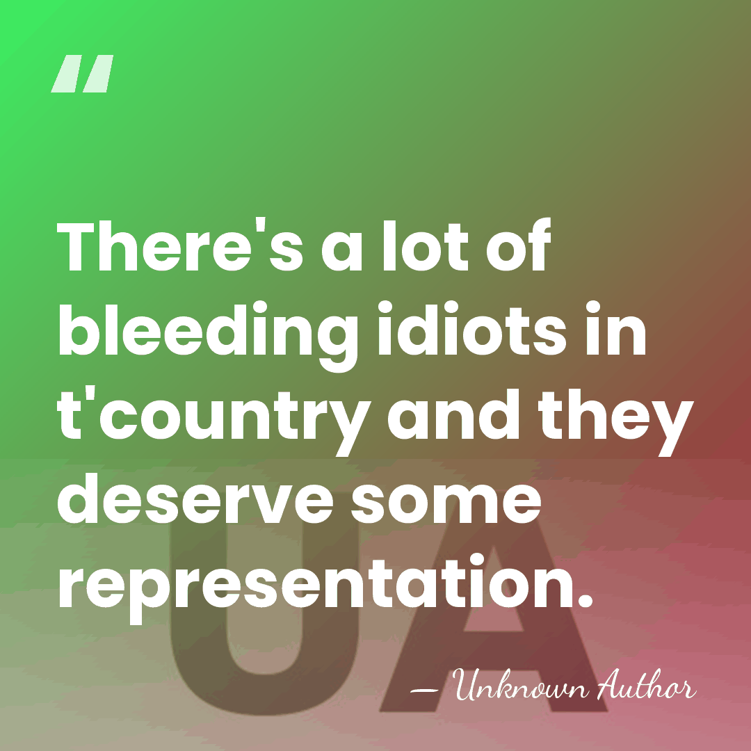 There's a lot of bleeding idiots in t'country and they deserve some&hellip; - Unknown Author