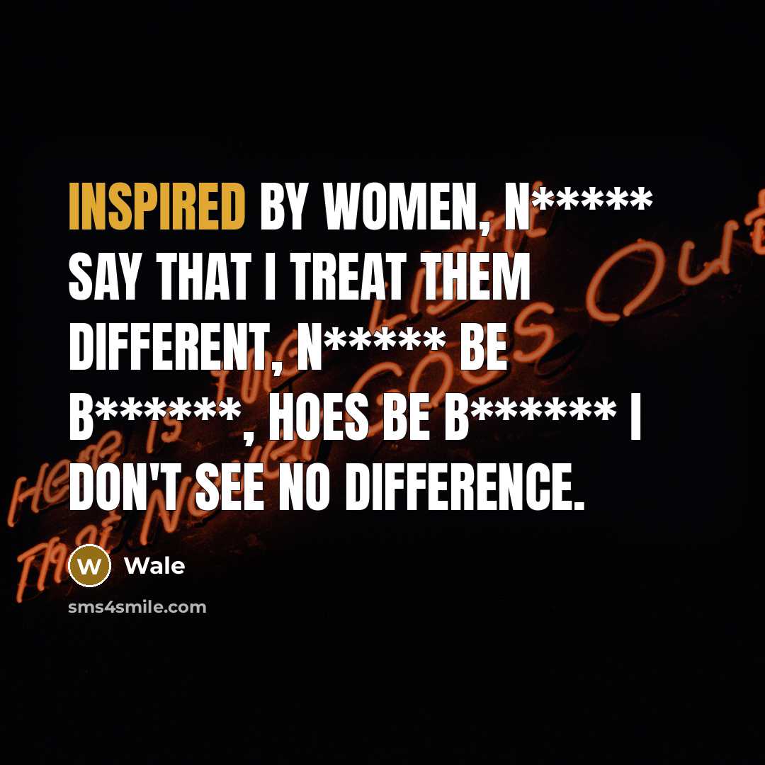 “Inspired by women, n***** say that I treat them different, n***** be b******, hoes be b****** I don't see no difference.” quote by Wale