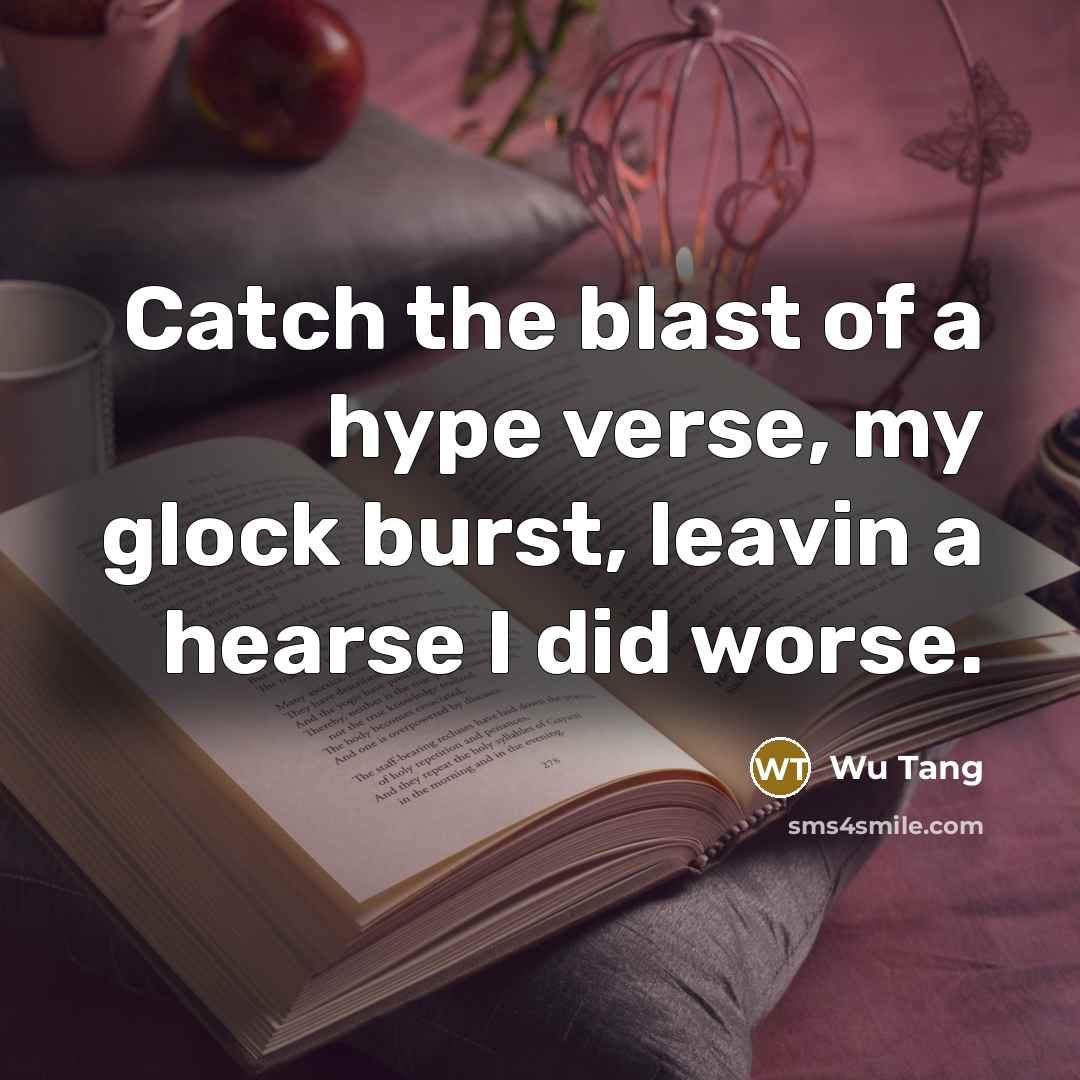 “Catch the blast of a hype verse, my glock burst,…” quote by Wu Tang