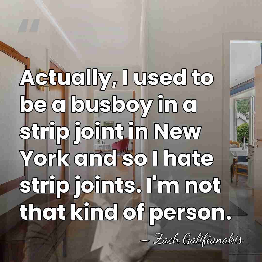 Actually, I used to be a busboy in a strip joint in&hellip; - Zach Galifianakis