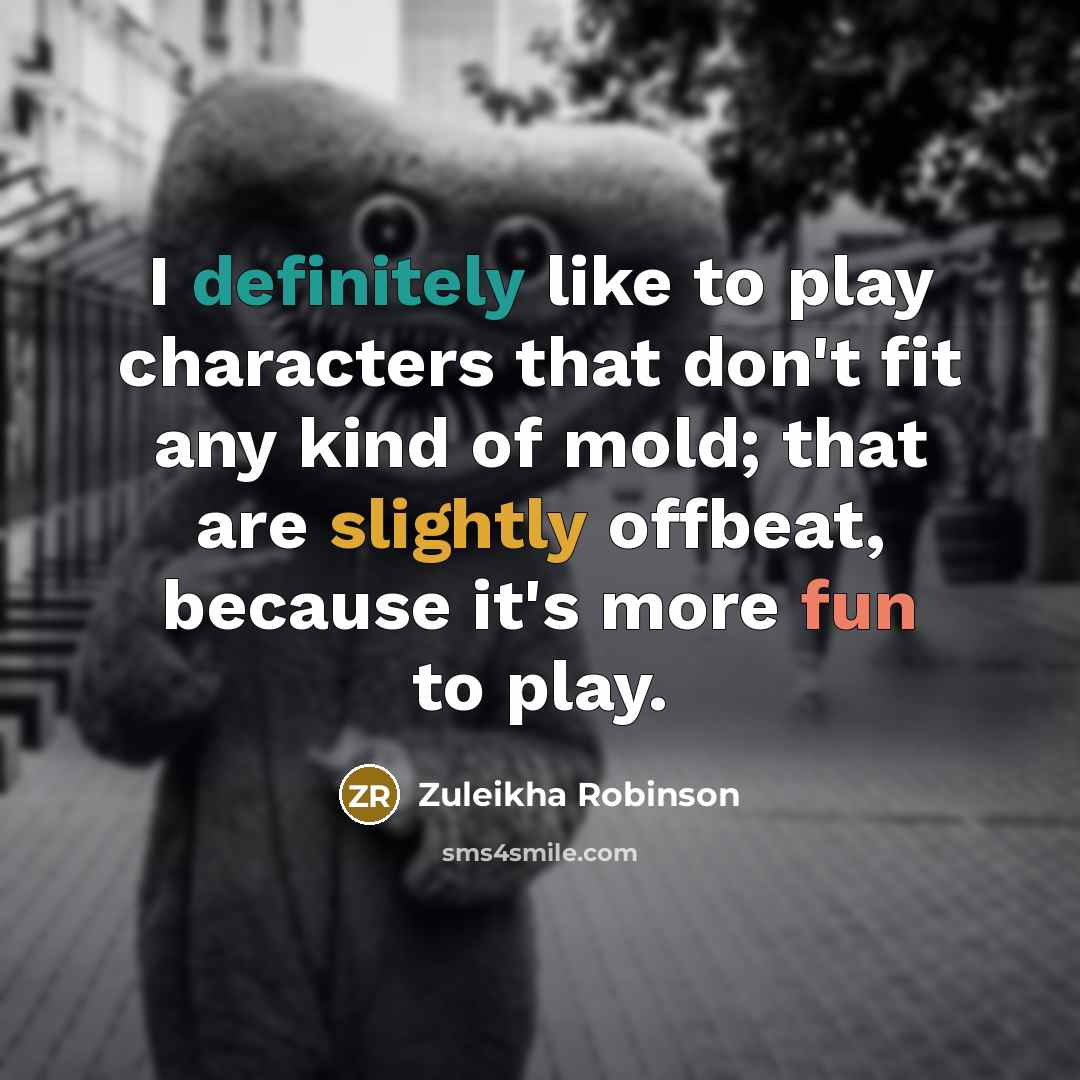 “I definitely like to play characters that don't fit any kind of mold; that are slightly offbeat, because it's more fun to play.” quote by Zuleikha Robinson