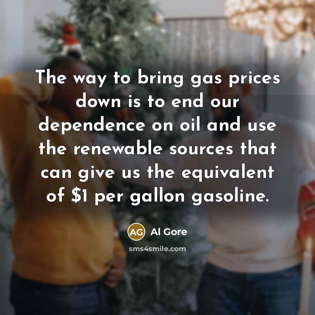 “The way to bring gas prices down is to end…” quote by Al Gore