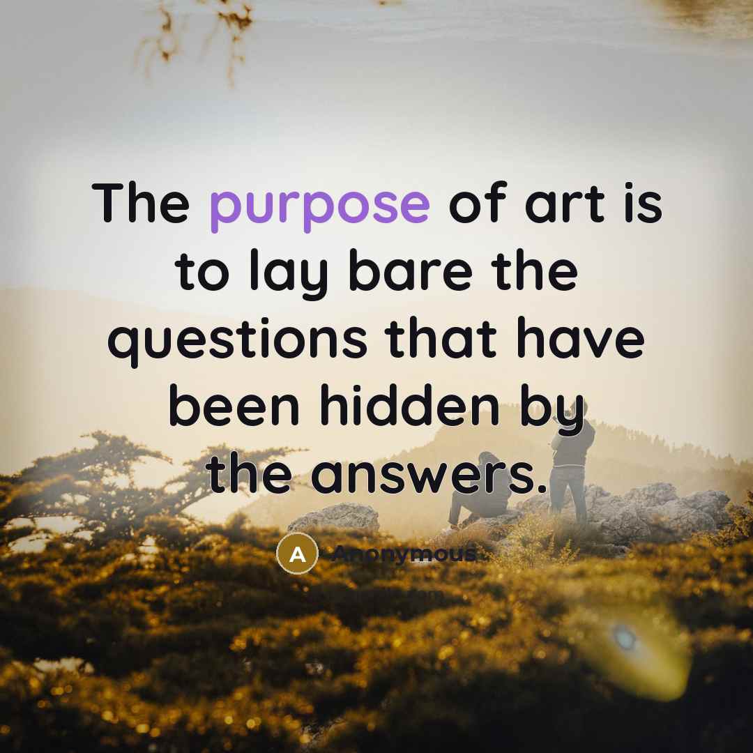 “The purpose of art is to lay bare the questions…” quote by Anonymous