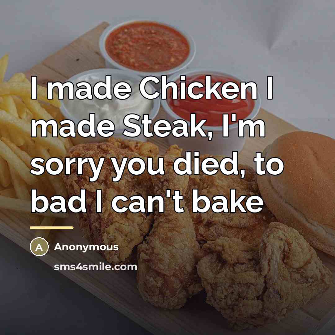 “I made Chicken I made Steak, I'm sorry you died,…” quote by Anonymous