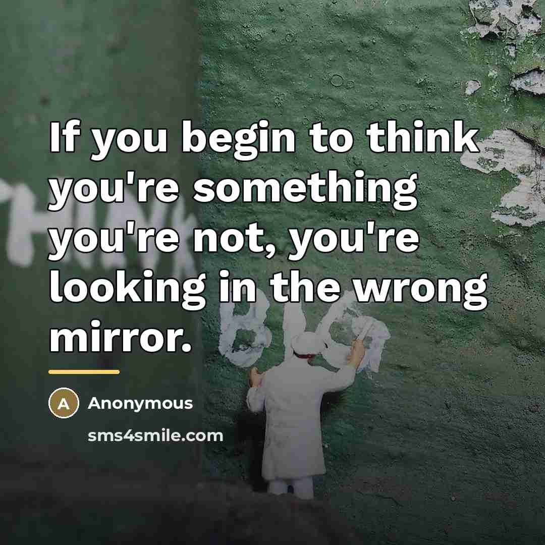 “If you begin to think you're something you're not, you're…” quote by Anonymous