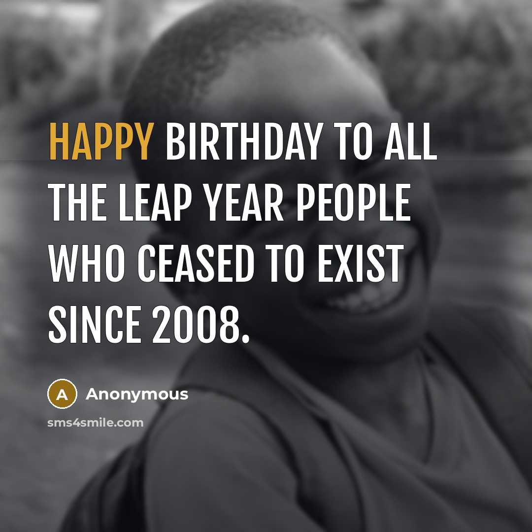 “Happy birthday to all the leap year people who ceased…” quote by Anonymous