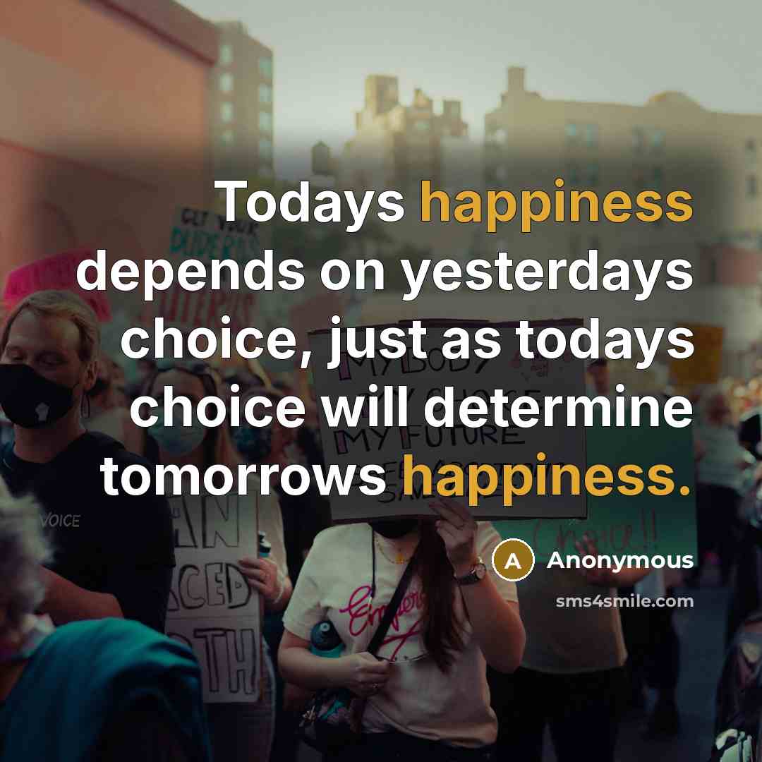 “Todays happiness depends on yesterdays choice, just as todays choice…” quote by Anonymous