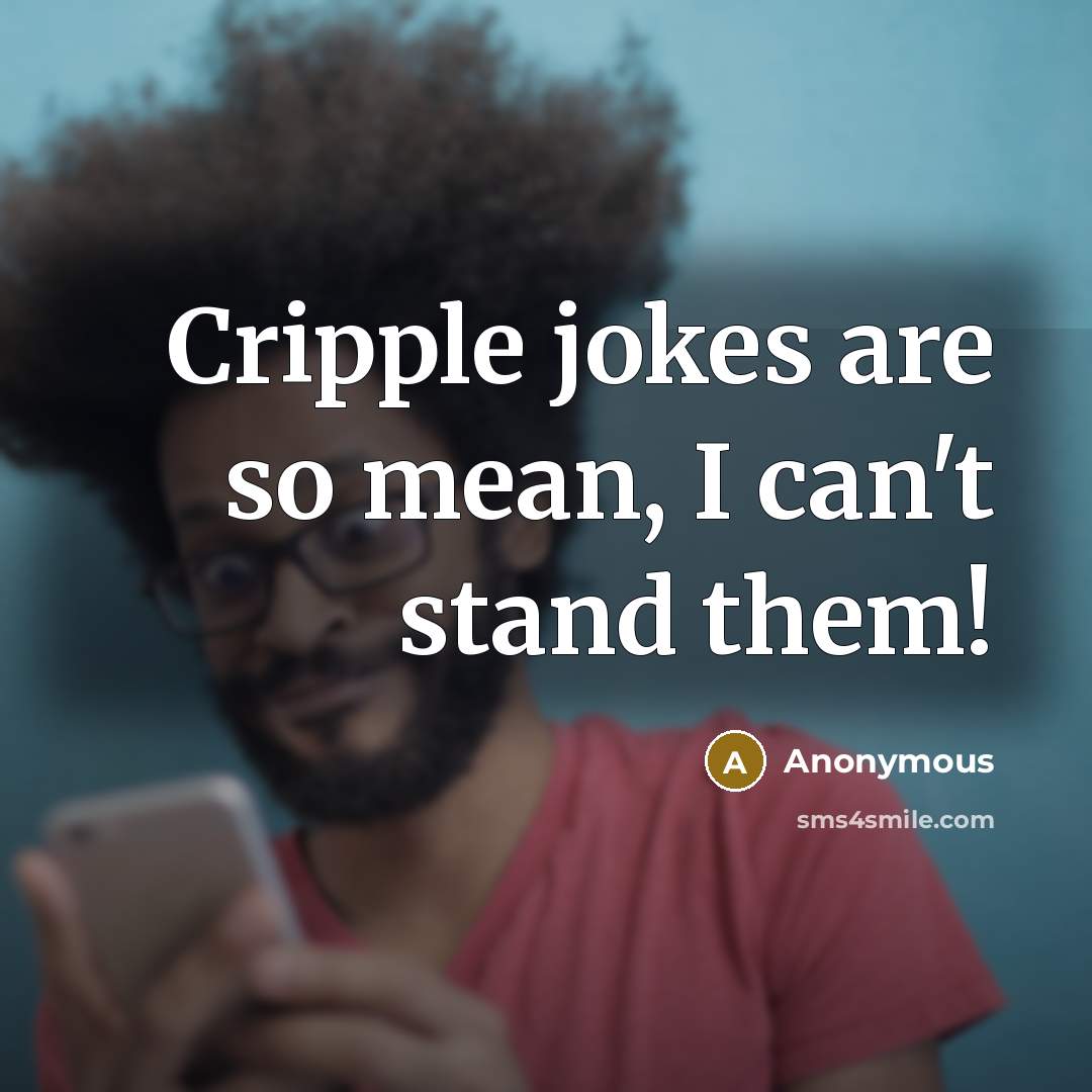 “Cripple jokes are so mean, I can't stand them!” quote by Anonymous