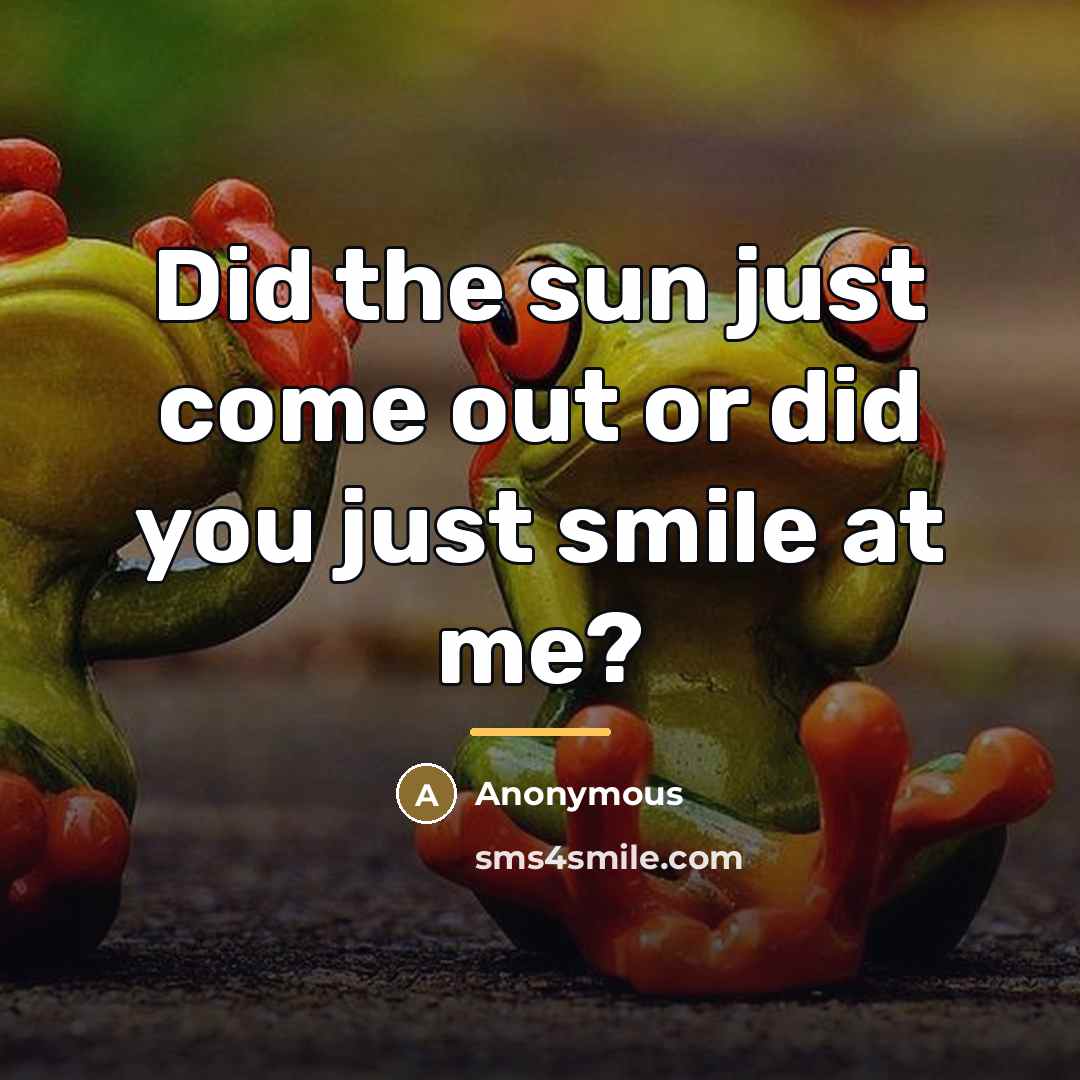 “Did the sun just come out or did you just…” quote by Anonymous