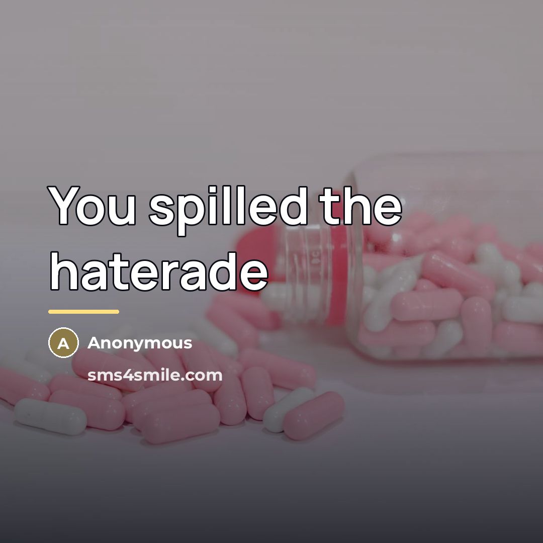 “You spilled the haterade…” quote by Anonymous