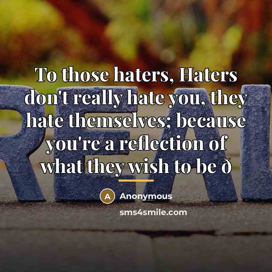 “To those haters, Haters don't really hate you, they hate…” quote by Anonymous