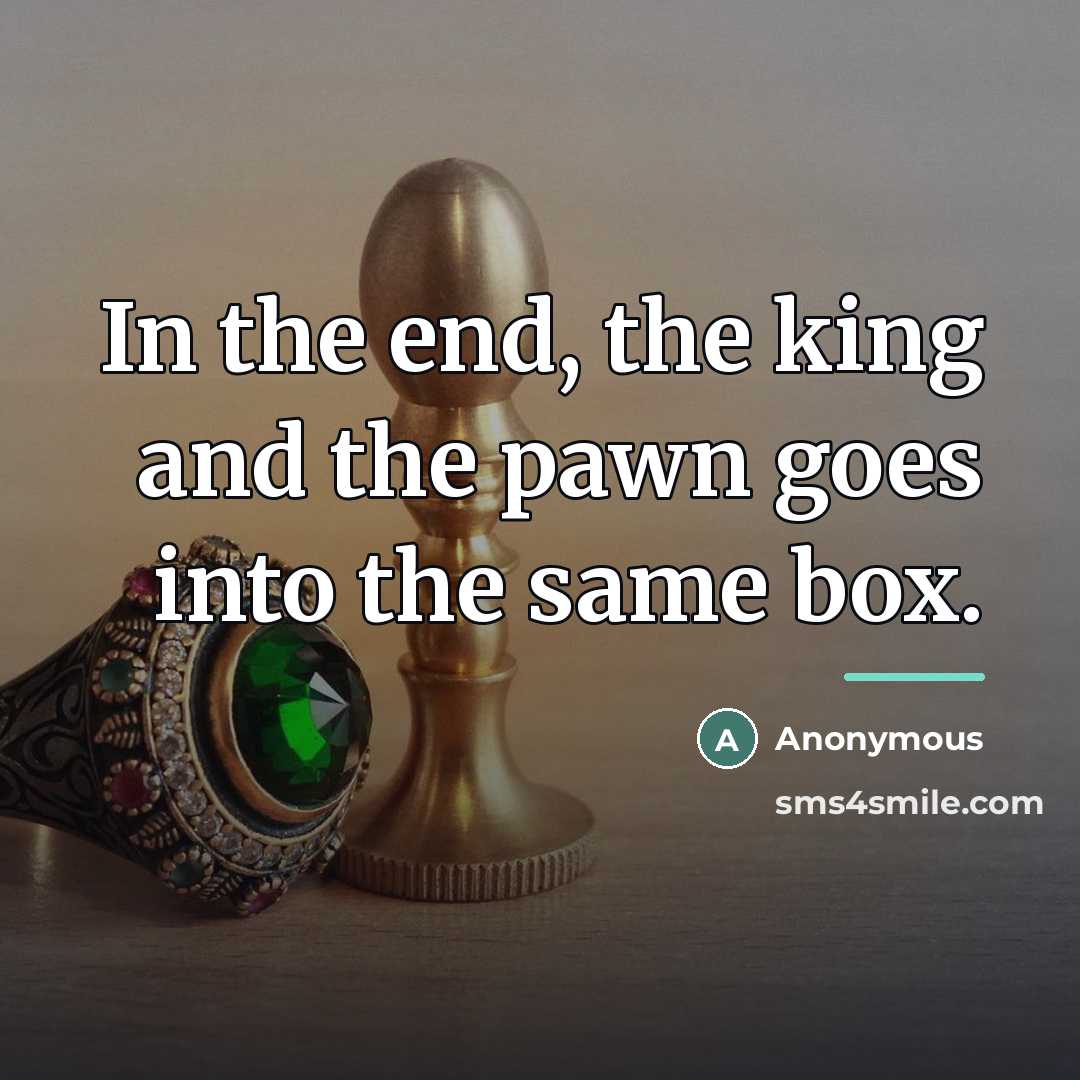 “In the end, the king and the pawn goes into…” quote by Anonymous