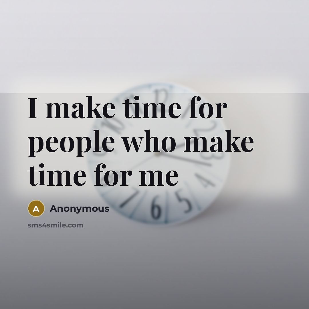 “I make time for people who make time for me” quote by Anonymous