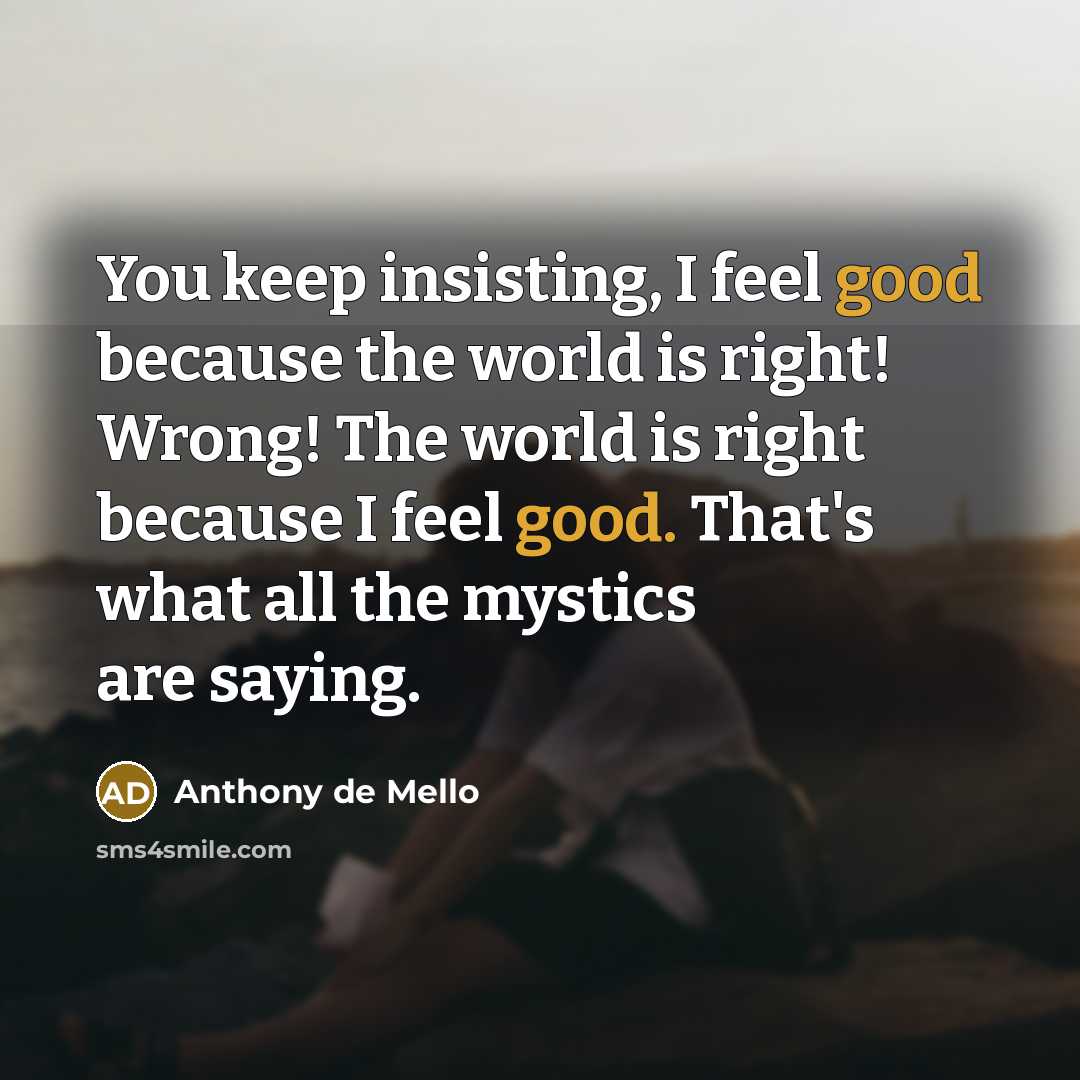 “You keep insisting, I feel good because the world is…” quote by Anthony de Mello