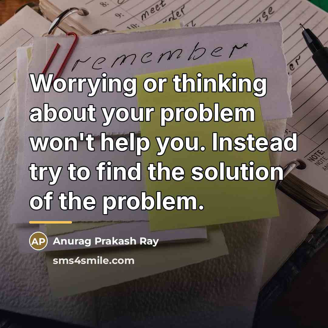 “Worrying or thinking about your problem won't help you. Instead…” quote by Anurag Prakash Ray