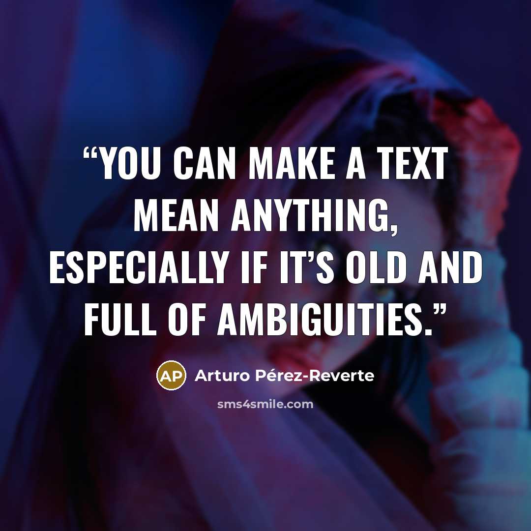 “You can make a text mean anything, especially if it’s old and full of ambiguities.” quote by Arturo Pérez-Reverte