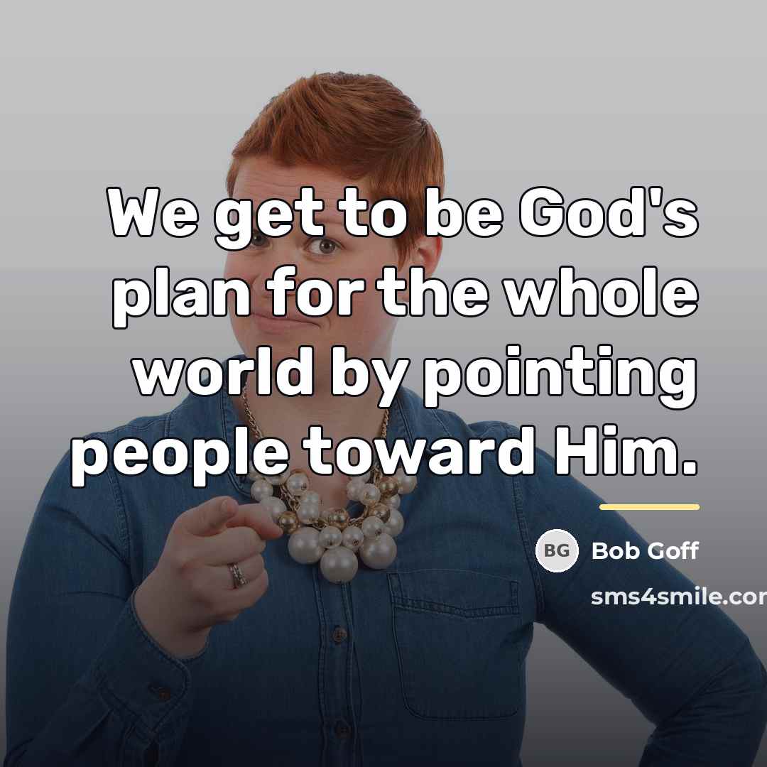 “We get to be God's plan for the whole world…” quote by Bob Goff