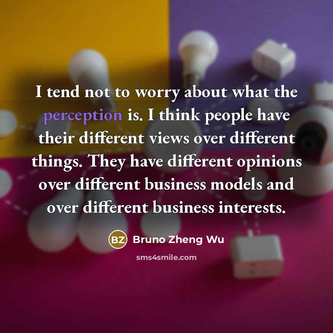 “I tend not to worry about what the perception is.…” quote by Bruno Zheng Wu